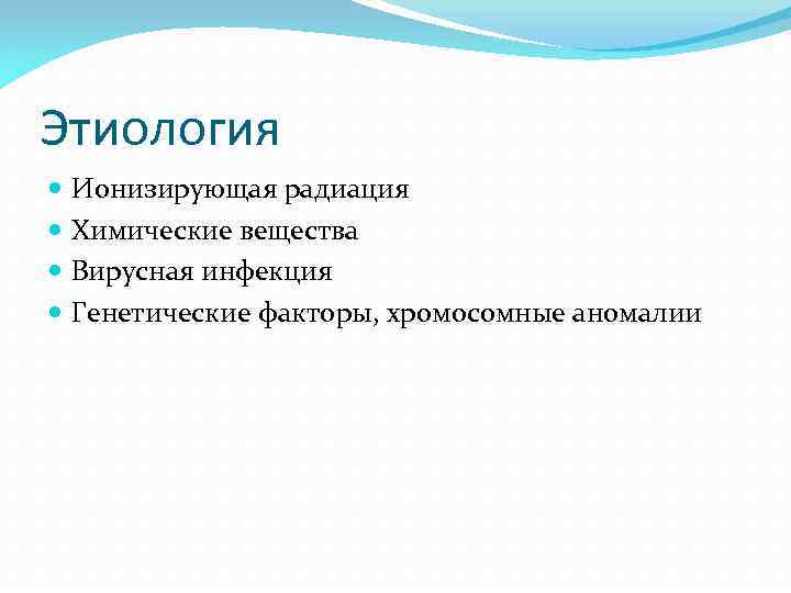 Этиология Ионизирующая радиация Химические вещества Вирусная инфекция Генетические факторы, хромосомные аномалии 