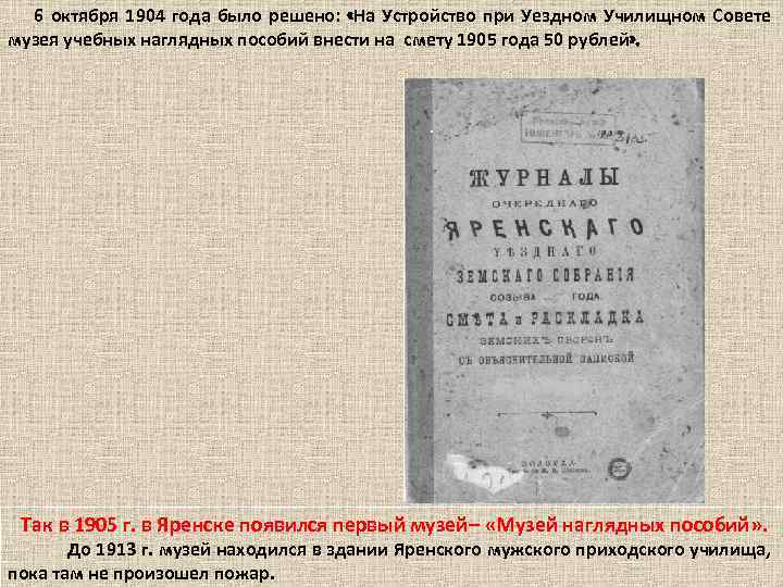 6 октября 1904 года было решено: «На Устройство при Уездном Училищном Совете музея учебных