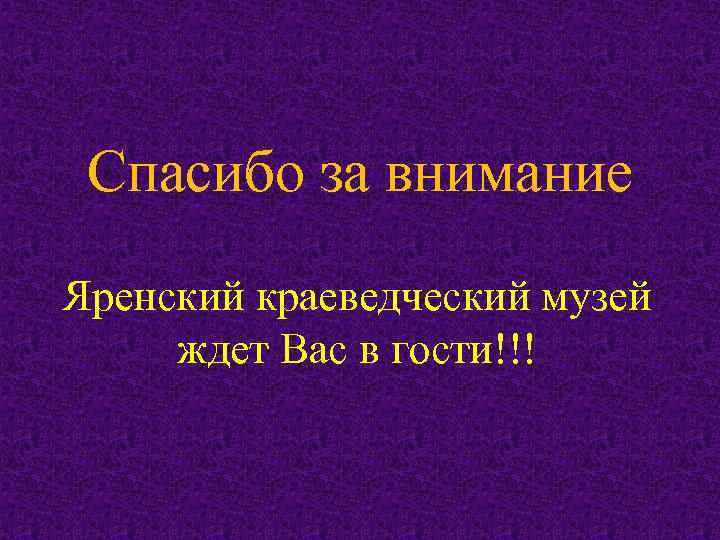 . . Спасибо за внимание Яренский краеведческий музей ждет Вас в гости!!! 