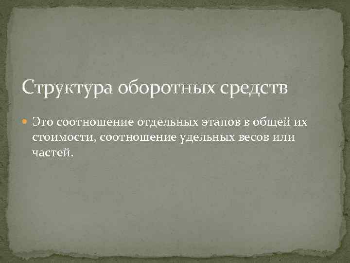 Структура оборотных средств Это соотношение отдельных этапов в общей их стоимости, соотношение удельных весов