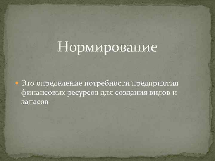 Нормирование Это определение потребности предприятия финансовых ресурсов для создания видов и запасов 