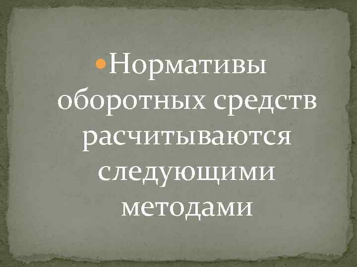  Нормативы оборотных средств расчитываются следующими методами 