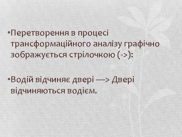  • Перетворення в процесі трансформаційного аналізу графічно зображується стрілочкою (->): • Водій відчиняє