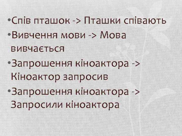  • Спів пташок -> Пташки співають • Вивчення мови -> Мова вивчається •