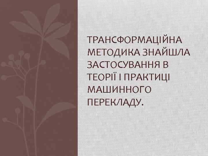 ТРАНСФОРМАЦІЙНА МЕТОДИКА ЗНАЙШЛА ЗАСТОСУВАННЯ В ТЕОРІЇ І ПРАКТИЦІ МАШИННОГО ПЕРЕКЛАДУ. 