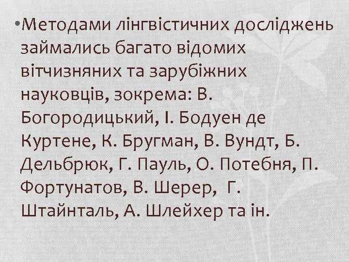  • Методами лінгвістичних досліджень займались багато відомих вітчизняних та зарубіжних науковців, зокрема: В.