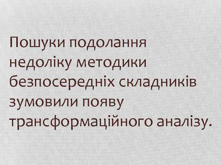 Пошуки подолання недоліку методики безпосередніх складників зумовили появу трансформаційного аналізу. 