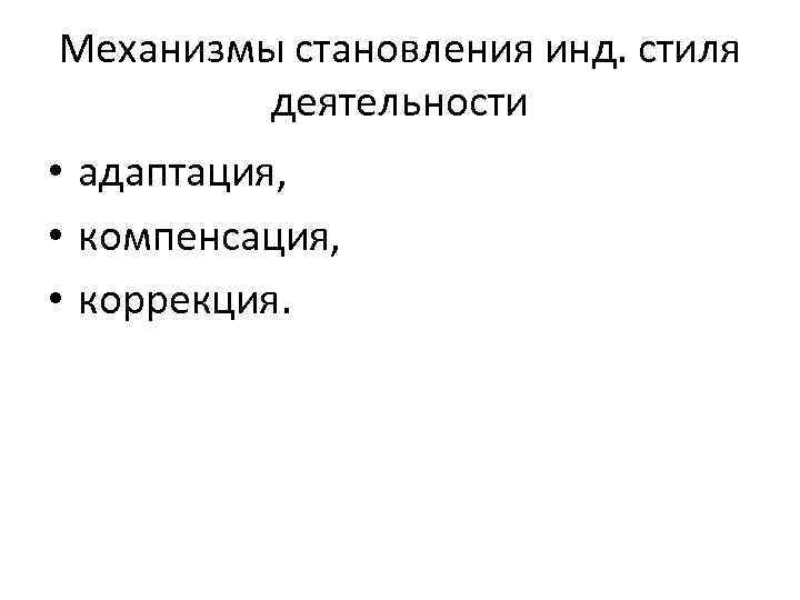 Механизмы становления инд. стиля деятельности • адаптация, • компенсация, • коррекция. 