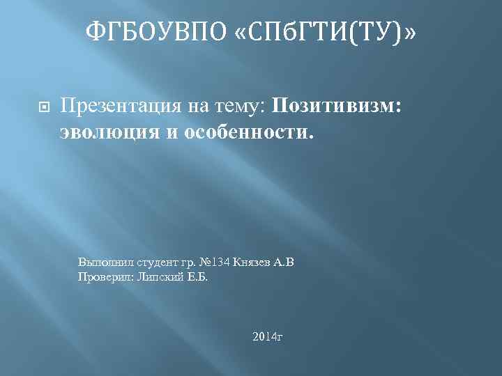 ФГБОУВПО «СПб. ГТИ(ТУ)» Презентация на тему: Позитивизм: эволюция и особенности. Выполнил студент гр. №