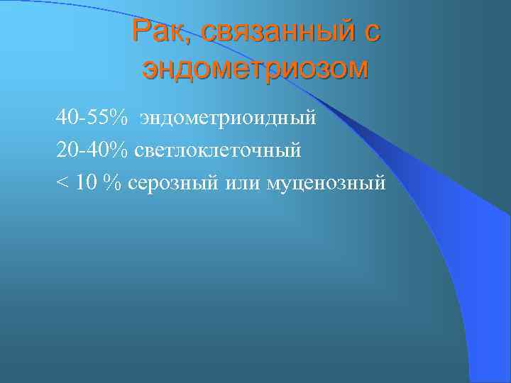 Рак, связанный с эндометриозом 40 -55% эндометриоидный 20 -40% светлоклеточный < 10 % серозный
