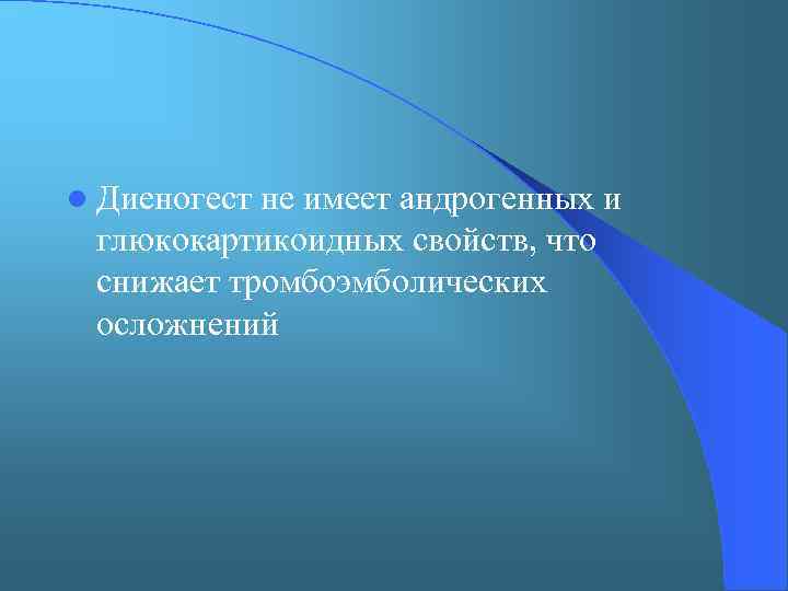 l Диеногест не имеет андрогенных и глюкокартикоидных свойств, что снижает тромбоэмболических осложнений 