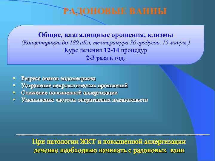 РАДОНОВЫЕ ВАННЫ Общие, влагалищные орошения, клизмы (Концентрация до 180 н. Ки, температура 36 градусов,