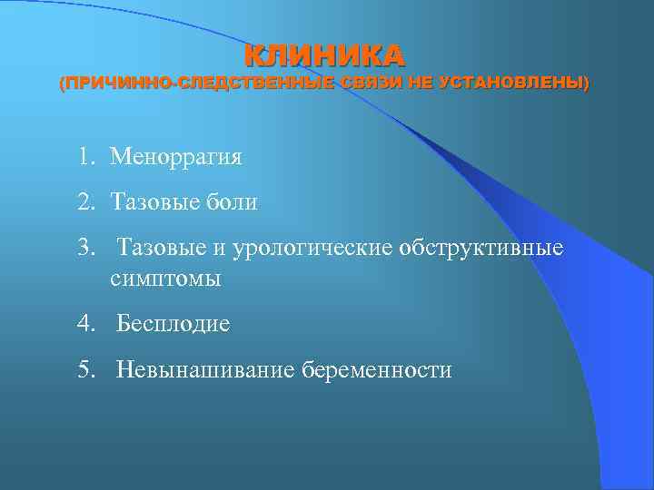 КЛИНИКА (ПРИЧИННО-СЛЕДСТВЕННЫЕ СВЯЗИ НЕ УСТАНОВЛЕНЫ) 1. Меноррагия 2. Тазовые боли 3. Тазовые и урологические