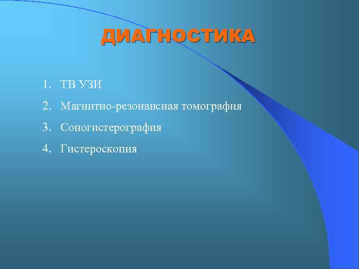 ДИАГНОСТИКА 1. ТВ УЗИ 2. Магнитно-резонансная томография 3. Соногистерография 4. Гистероскопия 