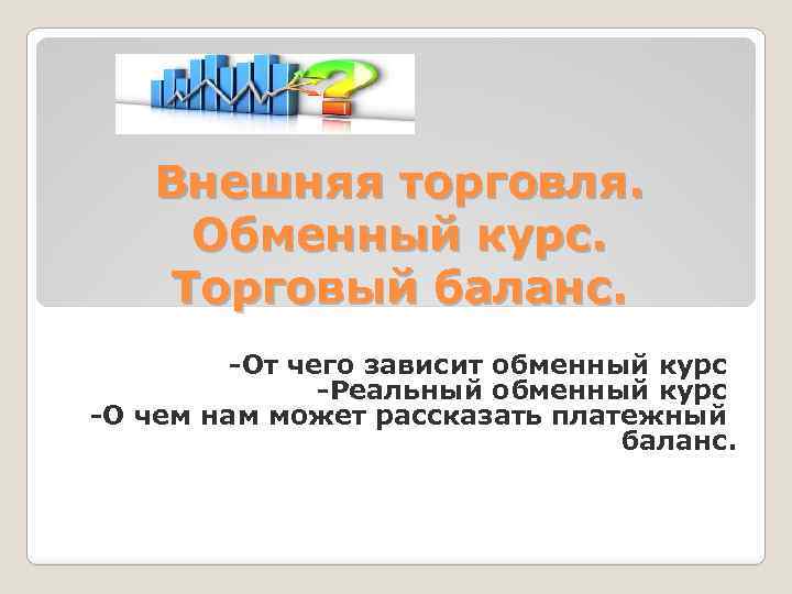 Внешняя торговля. Обменный курс. Торговый баланс. -От чего зависит обменный курс -Реальный обменный курс