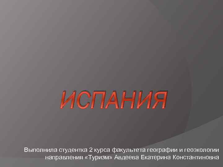 ИСПАНИЯ Выполнила студентка 2 курса факультета географии и геоэкологии направления «Туризм» Авдеева Екатерина Константиновна