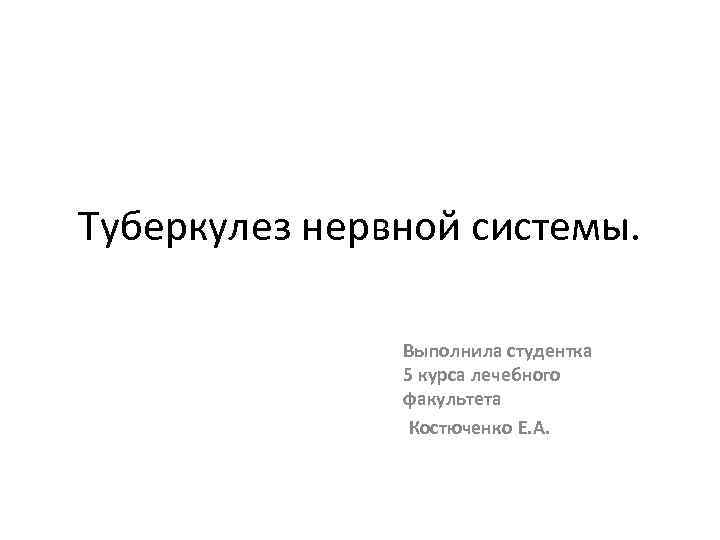 Туберкулез нервной системы. Выполнила студентка 5 курса лечебного факультета Костюченко Е. А. 