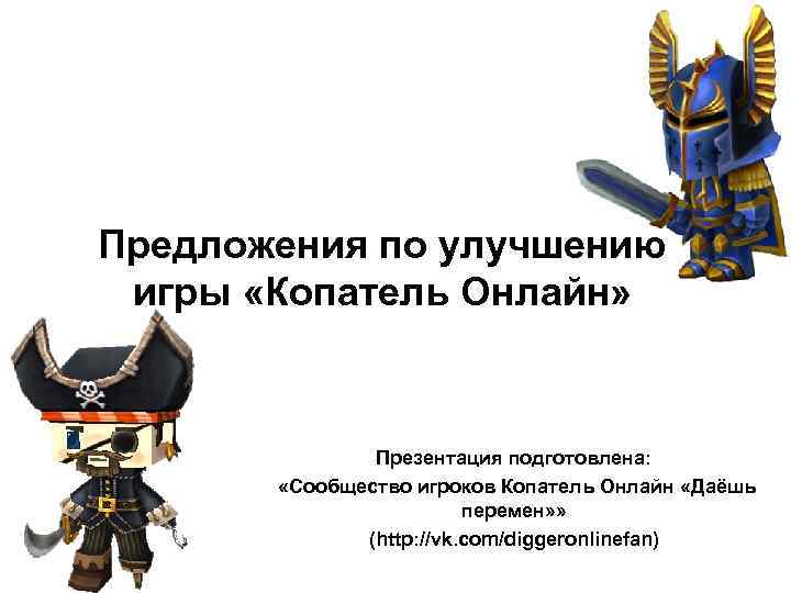 Предложения по улучшению игры «Копатель Онлайн» Презентация подготовлена: «Сообщество игроков Копатель Онлайн «Даёшь перемен»