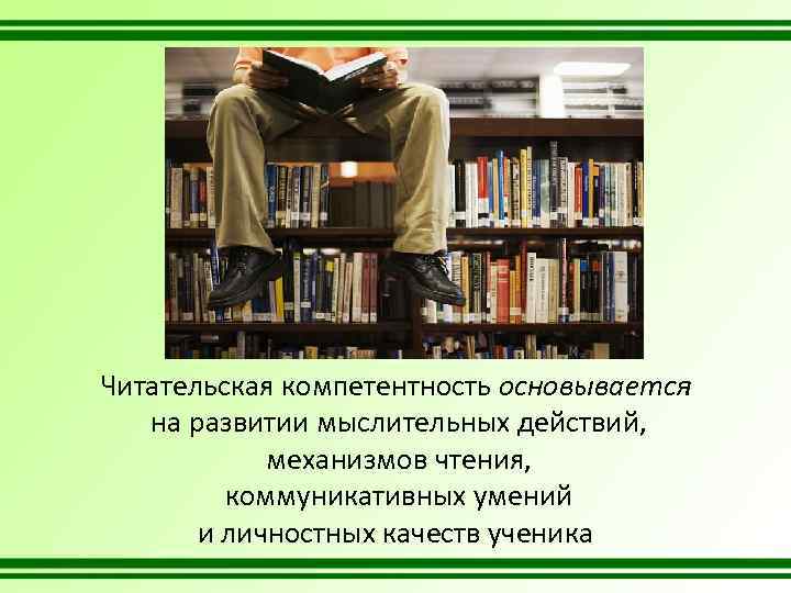 Читательская компетентность основывается на развитии мыслительных действий, механизмов чтения, коммуникативных умений и личностных качеств