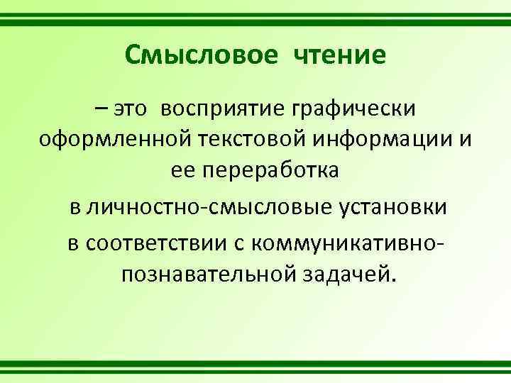 Смысловое чтение – это восприятие графически оформленной текстовой информации и ее переработка в личностно-смысловые