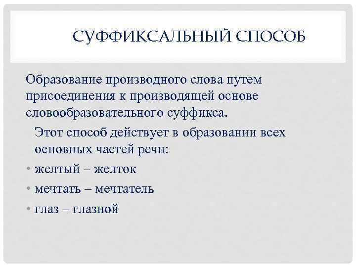 СУФФИКСАЛЬНЫЙ СПОСОБ Образование производного слова путем присоединения к производящей основе словообразовательного суффикса. Этот способ