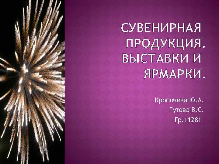 СУВЕНИРНАЯ ПРОДУКЦИЯ. ВЫСТАВКИ И ЯРМАРКИ. Кропочева Ю. А. Гутова В. С. Гр. 11281 