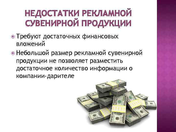 НЕДОСТАТКИ РЕКЛАМНОЙ СУВЕНИРНОЙ ПРОДУКЦИИ Требуют достаточных финансовых вложений Небольшой размер рекламной сувенирной продукции не