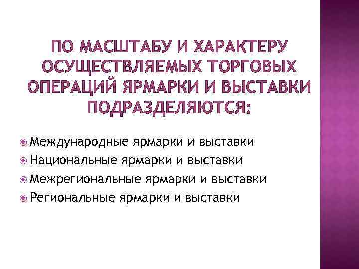 ПО МАСШТАБУ И ХАРАКТЕРУ ОСУЩЕСТВЛЯЕМЫХ ТОРГОВЫХ ОПЕРАЦИЙ ЯРМАРКИ И ВЫСТАВКИ ПОДРАЗДЕЛЯЮТСЯ: Международные ярмарки и