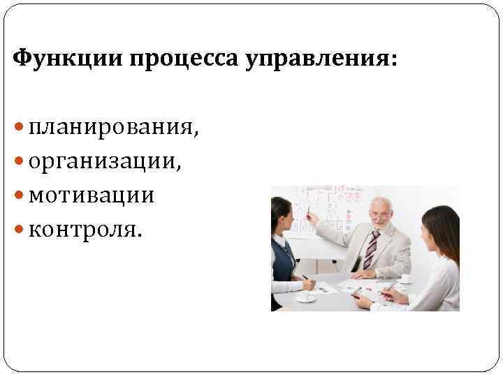 Функции процесса управления: планирования, организации, мотивации контроля. 