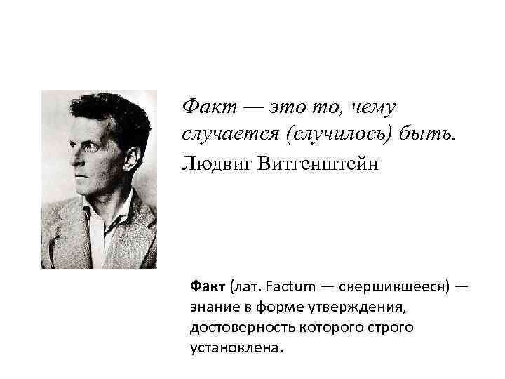 Факт — это то, чему случается (случилось) быть. Людвиг Витгенштейн Факт (лат. Factum —