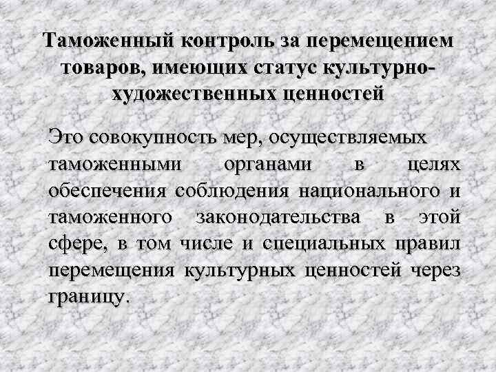 Таможенный контроль за перемещением товаров, имеющих статус культурнохудожественных ценностей Это совокупность мер, осуществляемых таможенными