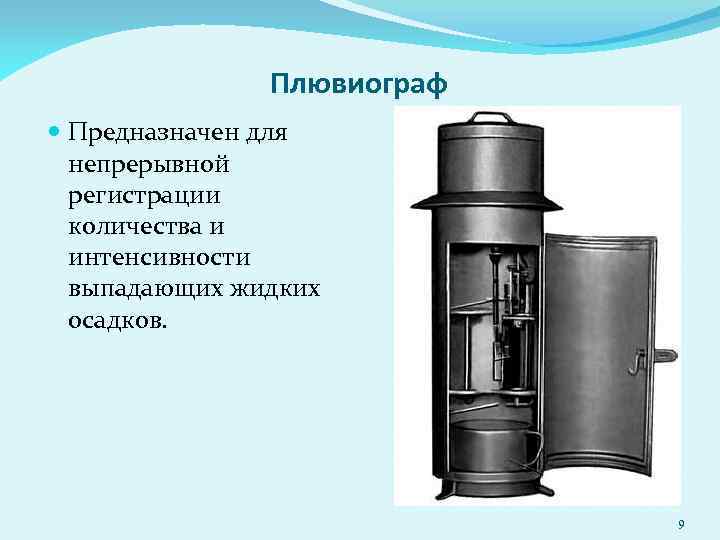 Плювиограф Предназначен для непрерывной регистрации количества и интенсивности выпадающих жидких осадков. 9 