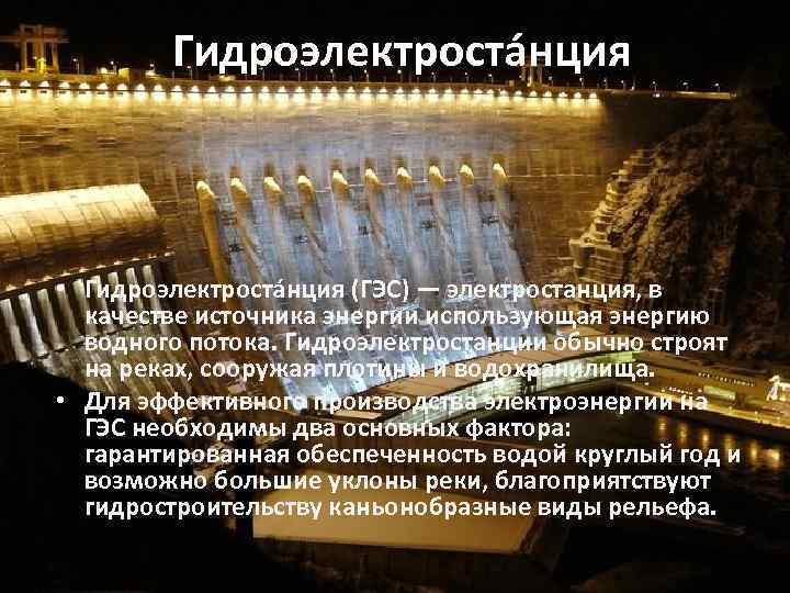 Гидроэлектроста нция • Гидроэлектроста нция (ГЭС) — электростанция, в качестве источника энергии использующая энергию