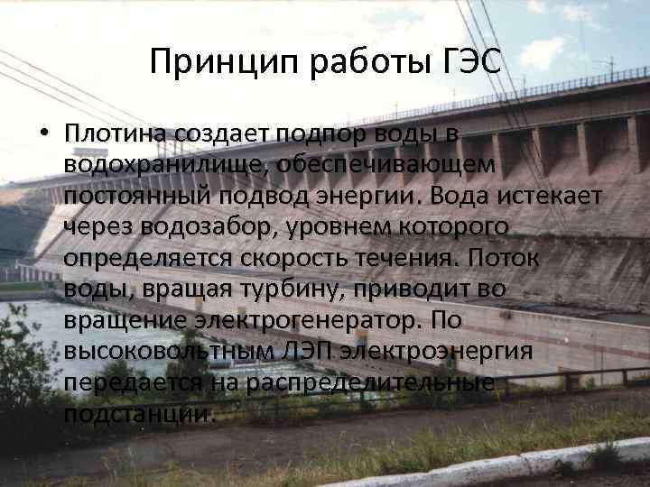 Принцип работы ГЭС • Плотина создает подпор воды в водохранилище, обеспечивающем постоянный подвод энергии.