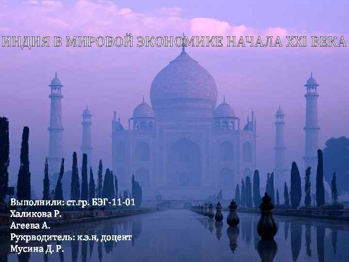 ИНДИЯ В МИРОВОЙ ЭКОНОМИКЕ НАЧАЛА XXI ВЕКА Выполнили: ст. гр. БЭГ-11 -01 Халикова Р.