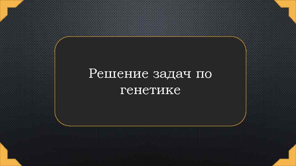 Решение задач по генетике 