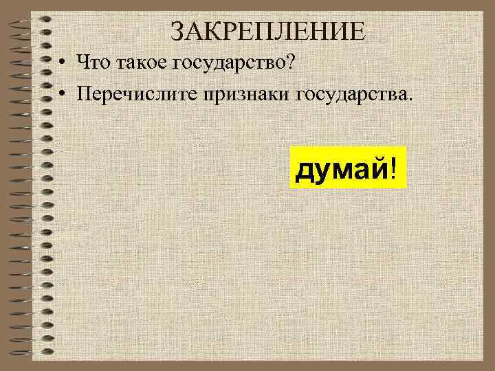 ЗАКРЕПЛЕНИЕ • Что такое государство? • Перечислите признаки государства. думай! 