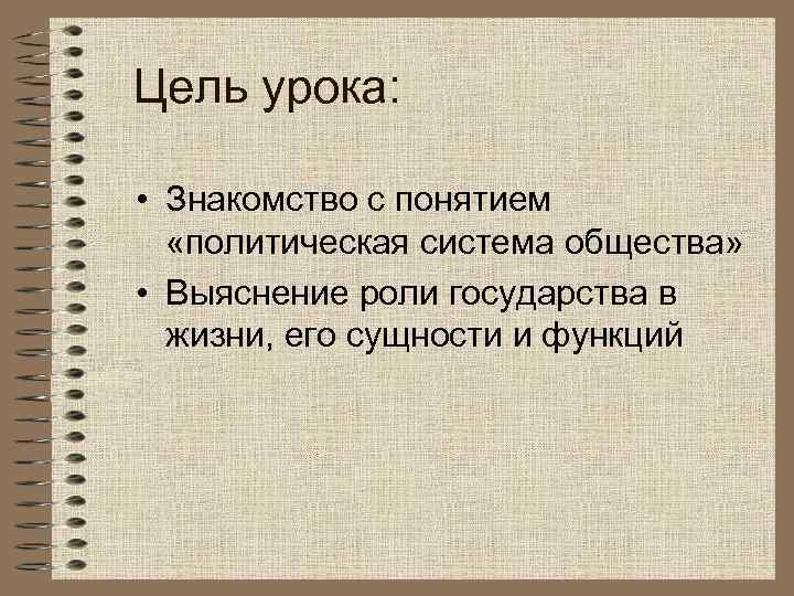 Цель урока: • Знакомство с понятием «политическая система общества» • Выяснение роли государства в