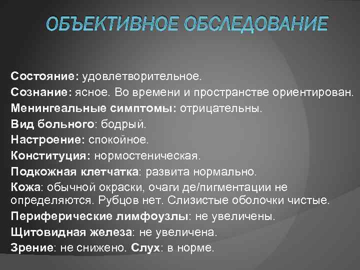 ОБЪЕКТИВНОЕ ОБСЛЕДОВАНИЕ Состояние: удовлетворительное. Сознание: ясное. Во времени и пространстве ориентирован. Менингеальные симптомы: отрицательны.