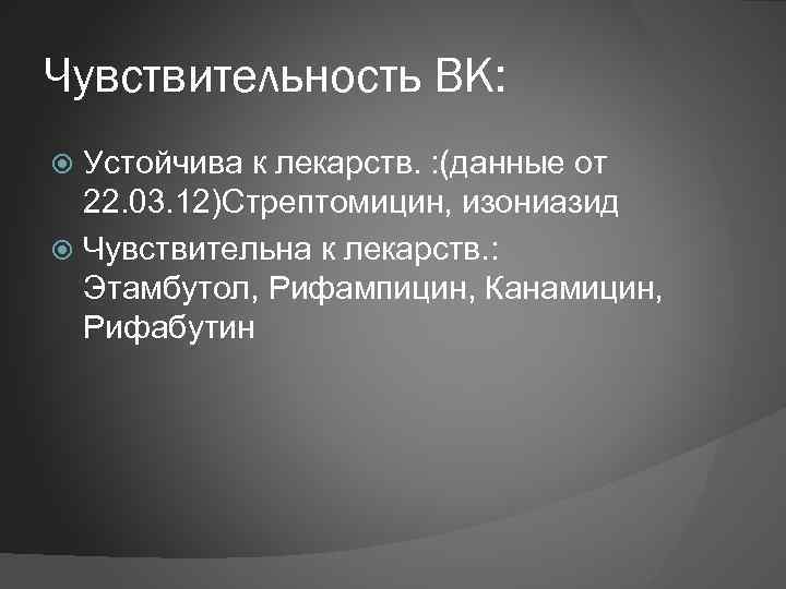 Чувствительность ВК: Устойчива к лекарств. : (данные от 22. 03. 12)Стрептомицин, изониазид Чувствительна к