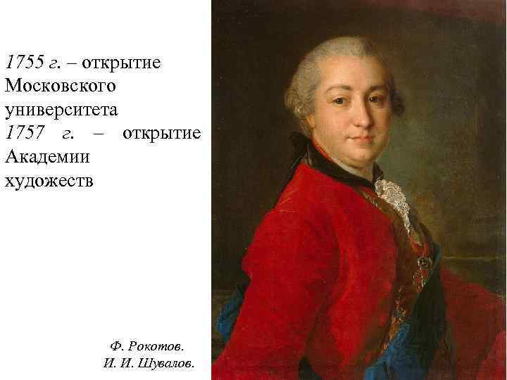 1755 г. – открытие Московского университета 1757 г. – открытие Академии художеств Ф. Рокотов.