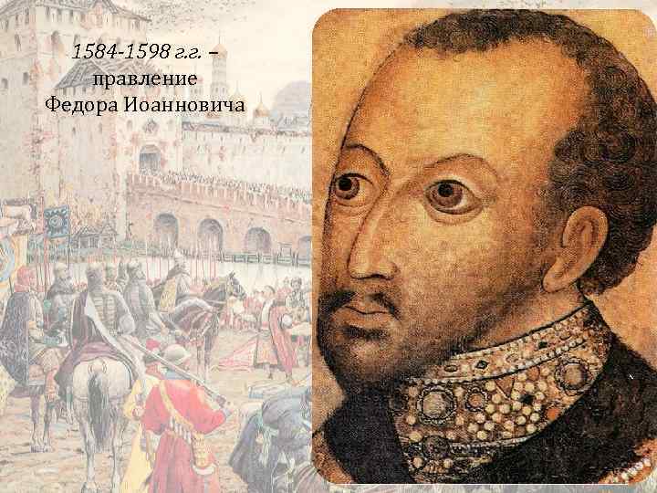 1584 -1598 г. г. – правление Федора Иоанновича 
