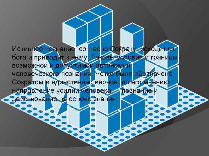 Истинное познание, согласно Сократу, исходит от бога и приводит к нему. Таковы условия и