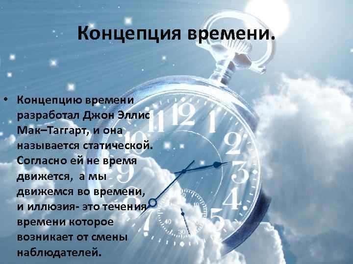 Концепция времени. • Концепцию времени разработал Джон Эллис Мак–Таггарт, и она называется статической. Согласно