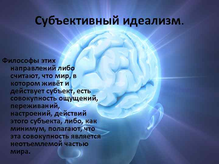 Субъективный идеализм. Философы этих направлений либо считают, что мир, в котором живёт и действует