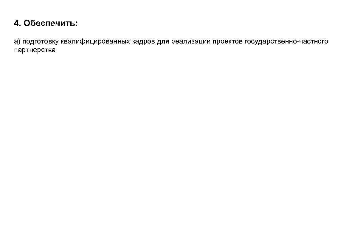 4. Обеспечить: а) подготовку квалифицированных кадров для реализации проектов государственно-частного партнерства 