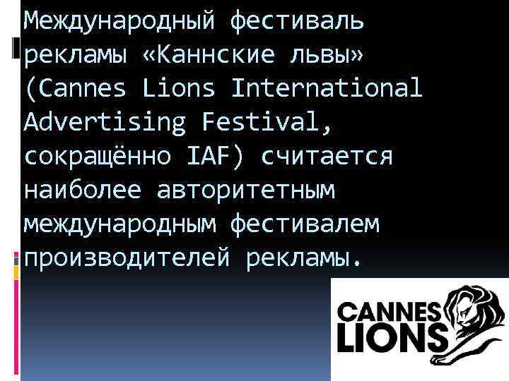 Международный фестиваль рекламы «Каннские львы» (Cannes Lions International Advertising Festival, сокращённо IAF) считается наиболее