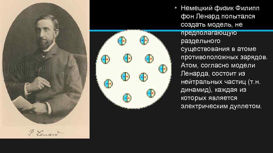  • Немецкий физик Филипп фон Ленард попытался создать модель, не предполагающую раздельного существования