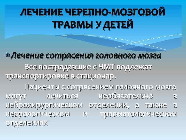 ЛЕЧЕНИЕ ЧЕРЕПНО-МОЗГОВОЙ ТРАВМЫ У ДЕТЕЙ Лечение сотрясения головного мозга Все пострадавшие с ЧМТ подлежат