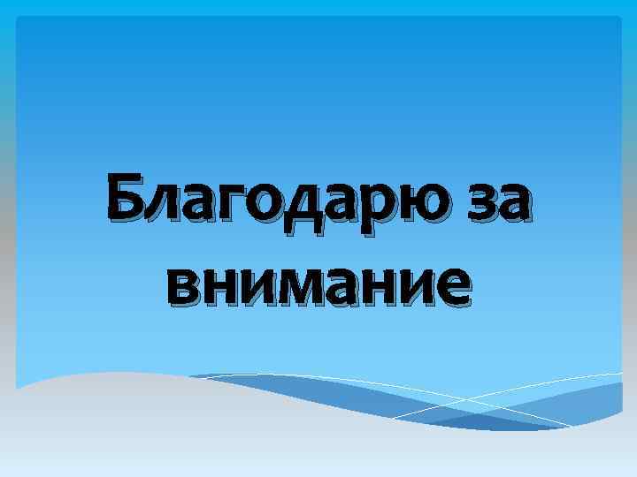 Благодарю за внимание 